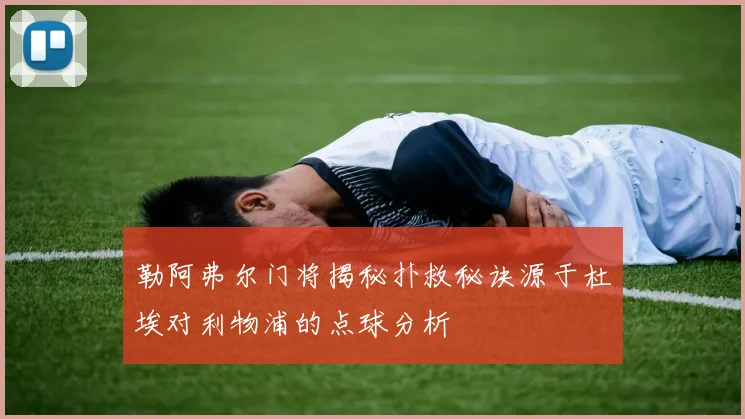 勒阿弗尔门将揭秘扑救秘诀源于杜埃对利物浦的点球分析