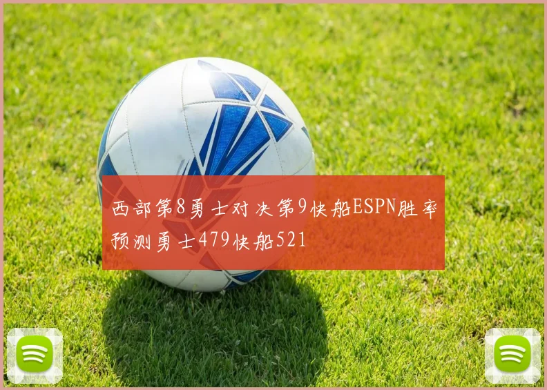 西部第8勇士对决第9快船ESPN胜率预测勇士479快船521