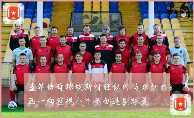 蓝军传奇称埃斯特旺似内马尔切尔西一向重视小个子创造型球员