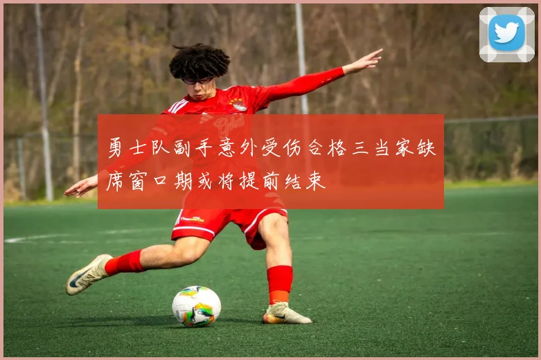 勇士队副手意外受伤合格三当家缺席窗口期或将提前结束