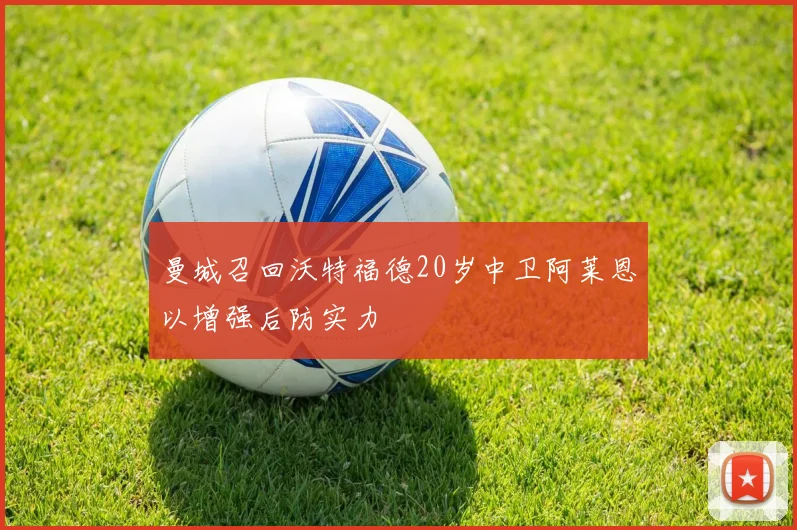 曼城召回沃特福德20岁中卫阿莱恩以增强后防实力