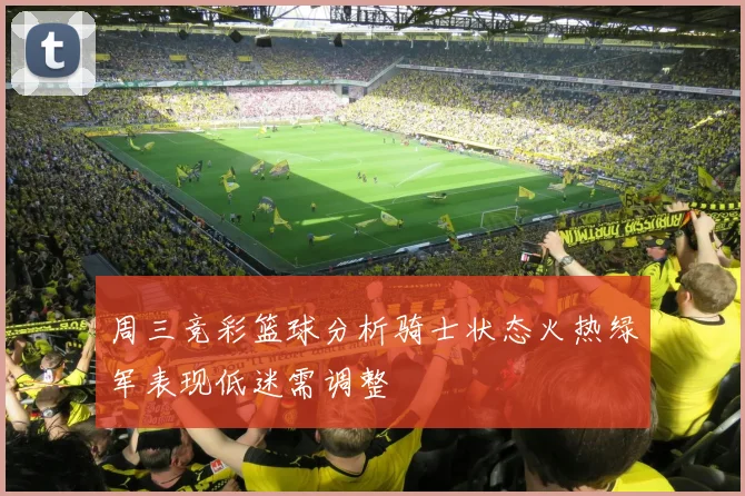 周三竞彩篮球分析骑士状态火热绿军表现低迷需调整