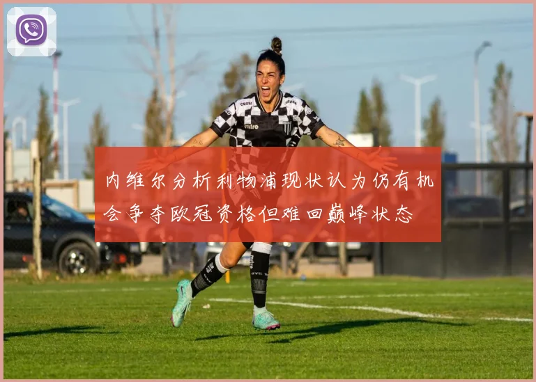 内维尔分析利物浦现状认为仍有机会争夺欧冠资格但难回巅峰状态