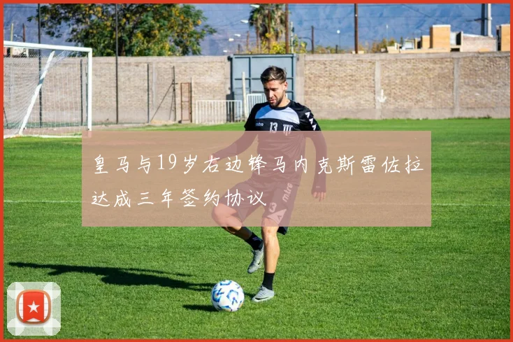 皇马与19岁右边锋马内克斯雷佐拉达成三年签约协议