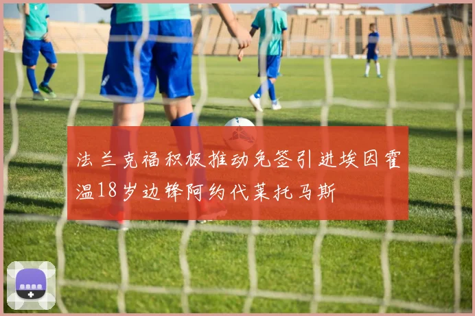 法兰克福积极推动免签引进埃因霍温18岁边锋阿约代莱托马斯