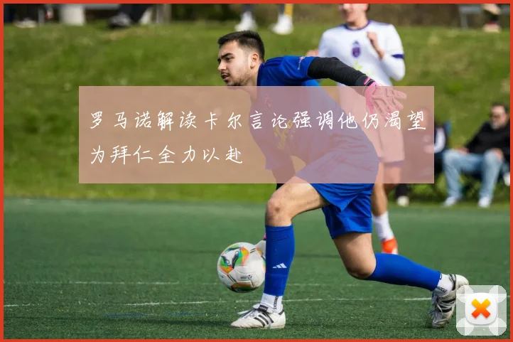 罗马诺解读卡尔言论强调他仍渴望为拜仁全力以赴