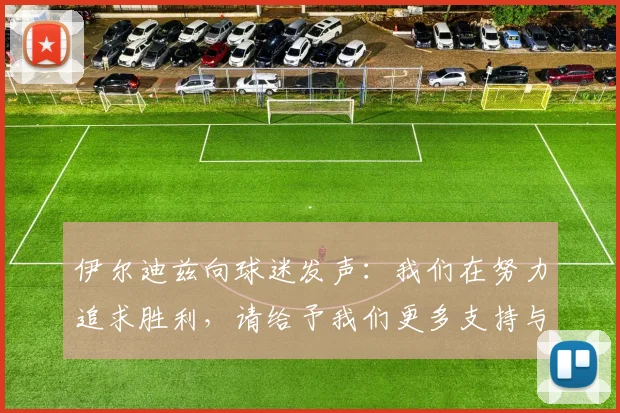 伊尔迪兹向球迷发声：我们在努力追求胜利，请给予我们更多支持与鼓励