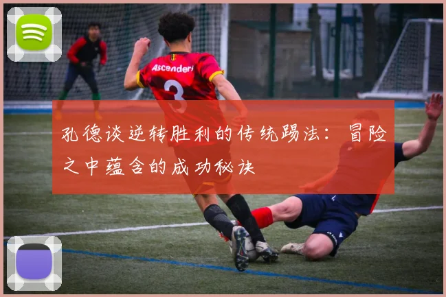 孔德谈逆转胜利的传统踢法：冒险之中蕴含的成功秘诀