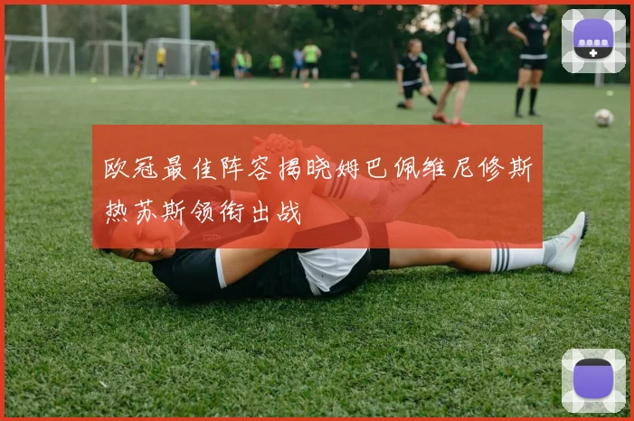 欧冠最佳阵容揭晓姆巴佩维尼修斯热苏斯领衔出战