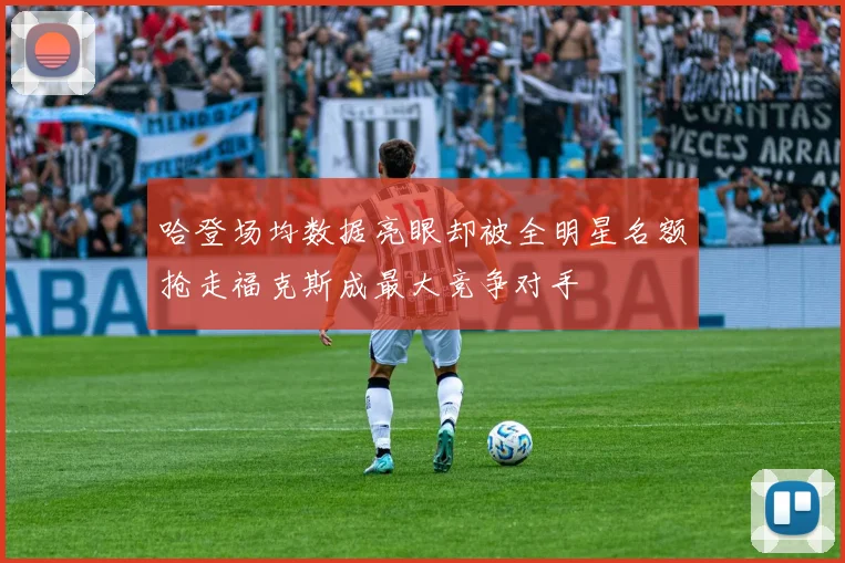 哈登场均数据亮眼却被全明星名额抢走福克斯成最大竞争对手