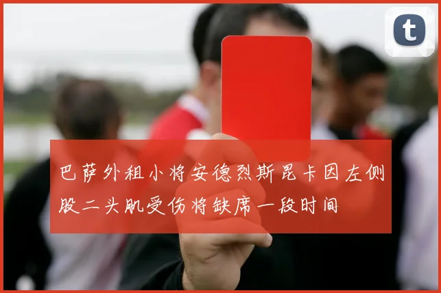 巴萨外租小将安德烈斯昆卡因左侧股二头肌受伤将缺席一段时间