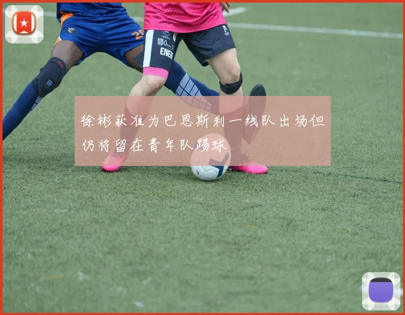 徐彬获准为巴恩斯利一线队出场但仍将留在青年队踢球