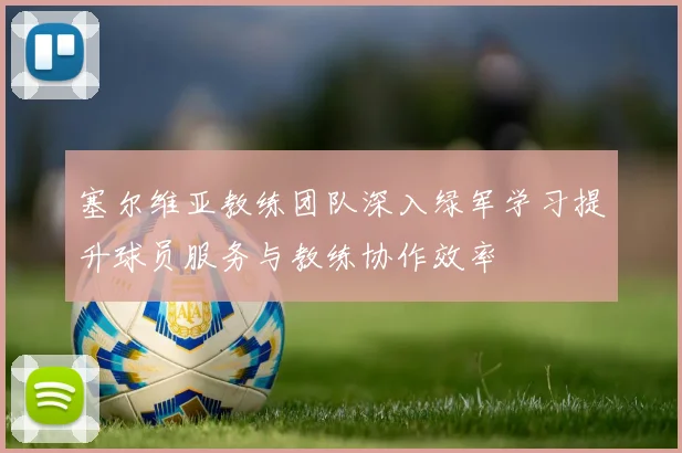 塞尔维亚教练团队深入绿军学习提升球员服务与教练协作效率