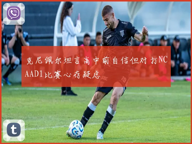 克尼佩尔坦言高中前自信但对打NCAAD1比赛心存疑虑