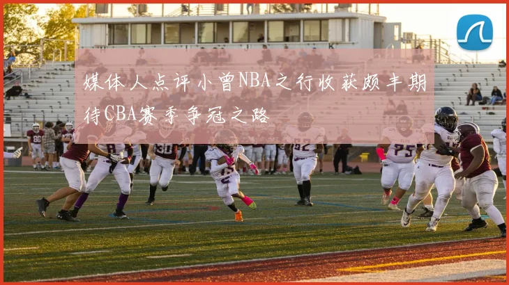 媒体人点评小曾NBA之行收获颇丰期待CBA赛季争冠之路