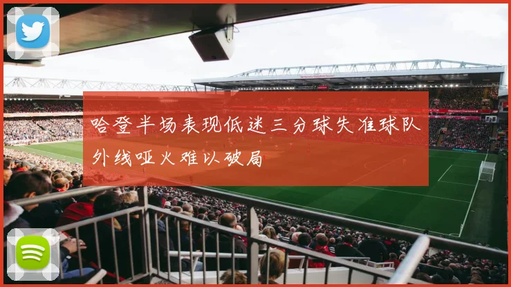 哈登半场表现低迷三分球失准球队外线哑火难以破局