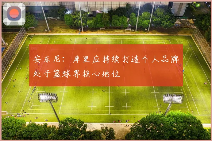 安东尼：库里应持续打造个人品牌处于篮球界核心地位