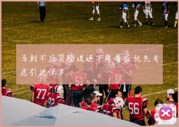 马刺不应冒险追逐字母哥应优先考虑引进保罗