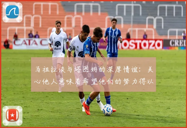 马祖拉谈与塔图姆的深厚情谊：关心他人意味着希望他们的努力得以回报